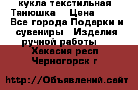 кукла текстильная “Танюшка“ › Цена ­ 300 - Все города Подарки и сувениры » Изделия ручной работы   . Хакасия респ.,Черногорск г.